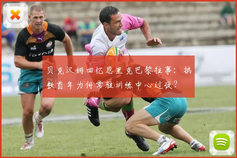 贝克汉姆回忆恩里克巴黎往事：执教首年为何常驻训练中心过夜？