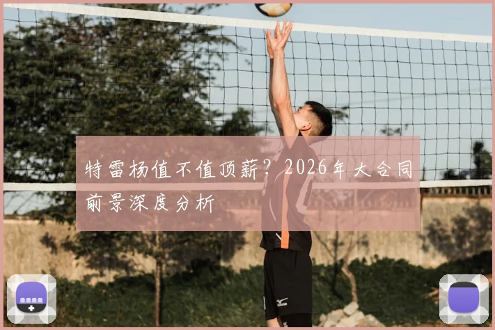 特雷杨值不值顶薪？2026年大合同前景深度分析